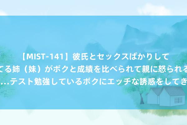 【MIST-141】彼氏とセックスばかりしていて、いつも赤点取ってる姉（妹）がボクと成績を比べられて親に怒られるのが嫌になった結果…テスト勉強しているボクにエッチな誘惑をしてきて成績を下げさせようとする。 7种减轻神志清晰你的性热诚