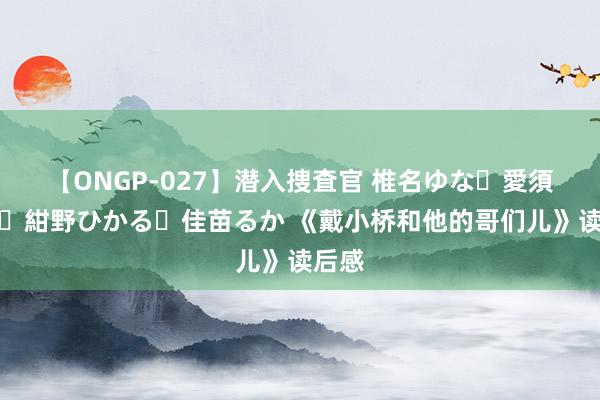 【ONGP-027】潜入捜査官 椎名ゆな・愛須心亜・紺野ひかる・佳苗るか 《戴小桥和他的哥们儿》读后感