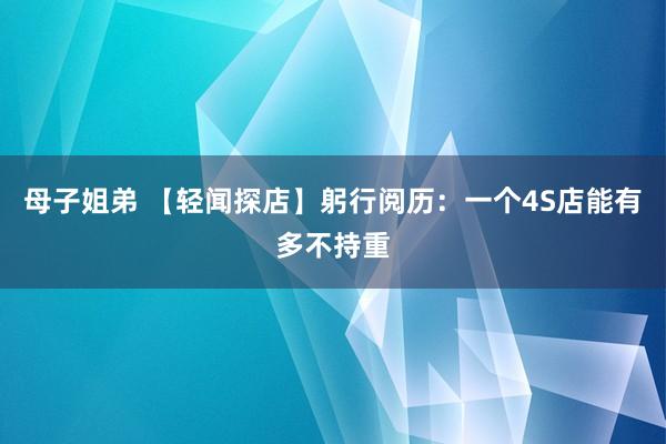 母子姐弟 【轻闻探店】躬行阅历：一个4S店能有多不持重