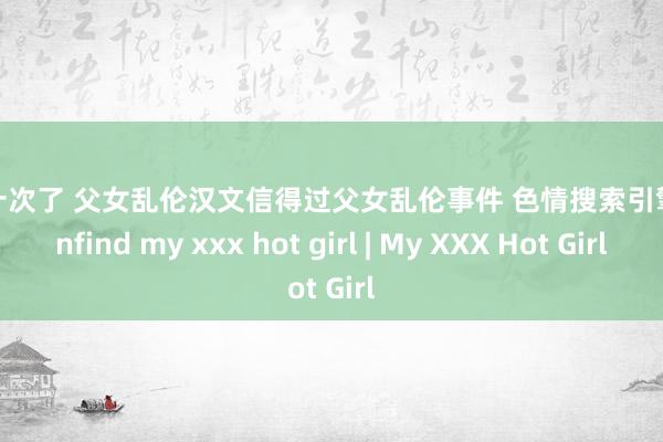 美国十次了 父女乱伦汉文信得过父女乱伦事件 色情搜索引擎 pornfind my xxx hot girl | My XXX Hot Girl