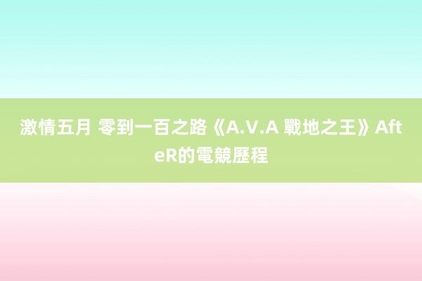 激情五月 零到一百之路《A.V.A 戰地之王》AfteR的電競歷程