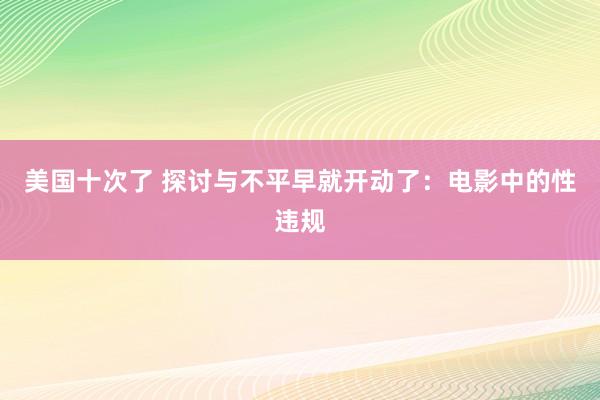 美国十次了 探讨与不平早就开动了：电影中的性违规