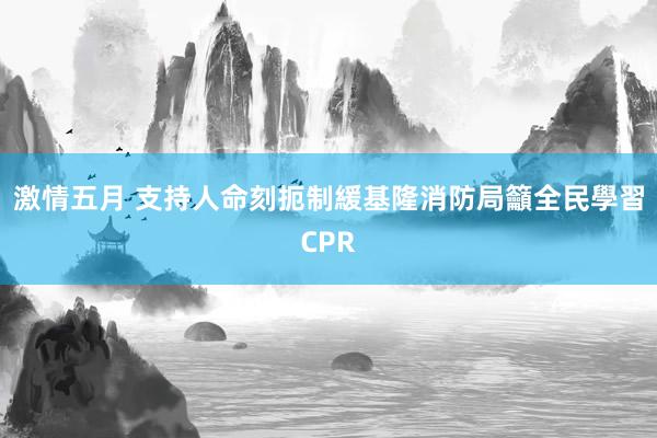 激情五月 支持人命刻扼制緩　基隆消防局籲全民學習CPR