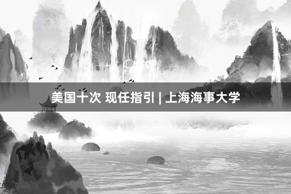 美国十次 现任指引 | 上海海事大学