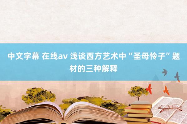 中文字幕 在线av 浅谈西方艺术中“圣母怜子”题材的三种解释