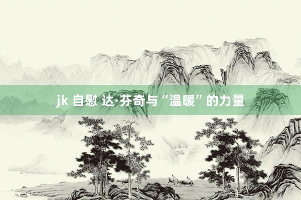 jk 自慰 达·芬奇与“温暖”的力量