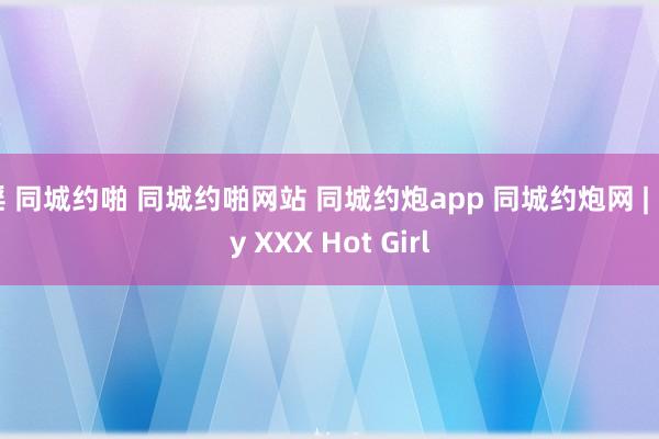 淫 同城约啪 同城约啪网站 同城约炮app 同城约炮网 | My XXX Hot Girl